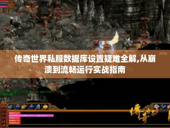 传奇世界私服数据库设置疑难全解,从崩溃到流畅运行实战指南 传奇世界私服数据库设置疑难全解,从崩溃到流畅运行实战指南