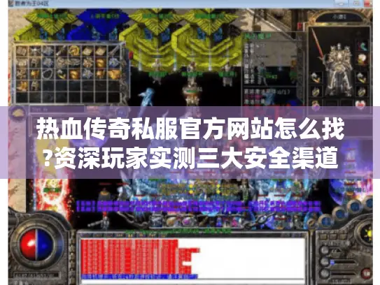 热血传奇私服官方网站怎么找?资深玩家实测三大安全渠道