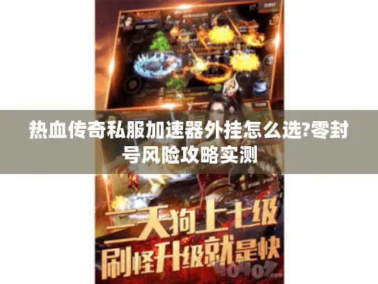 热血传奇私服加速器外挂怎么选?零封号风险攻略实测 热血传奇私服加速器外挂怎么选?零封号风险攻略实测