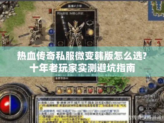 热血传奇私服微变韩版怎么选?十年老玩家实测避坑指南