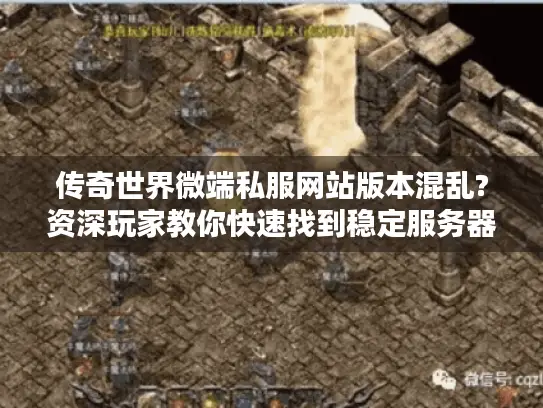 传奇世界微端私服网站版本混乱?资深玩家教你快速找到稳定服务器 传奇世界微端私服网站版本混乱?资深玩家教你快速找到稳定服务器