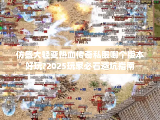 仿盛大轻变热血传奇私服哪个版本好玩?2025玩家必看避坑指南 仿盛大轻变热血传奇私服哪个版本好玩?2025玩家必看避坑指南