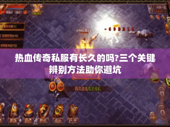 热血传奇私服有长久的吗?三个关键辨别方法助你避坑