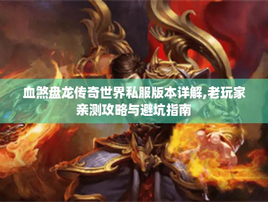 血煞盘龙传奇世界私服版本详解,老玩家亲测攻略与避坑指南