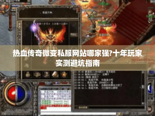 热血传奇微变私服网站哪家强?十年玩家实测避坑指南