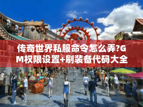 传奇世界私服命令怎么弄?GM权限设置+刷装备代码大全 传奇世界私服命令怎么弄?GM权限设置+刷装备代码大全