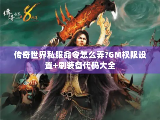 传奇世界私服命令怎么弄?GM权限设置+刷装备代码大全 传奇世界私服命令怎么弄?GM权限设置+刷装备代码大全