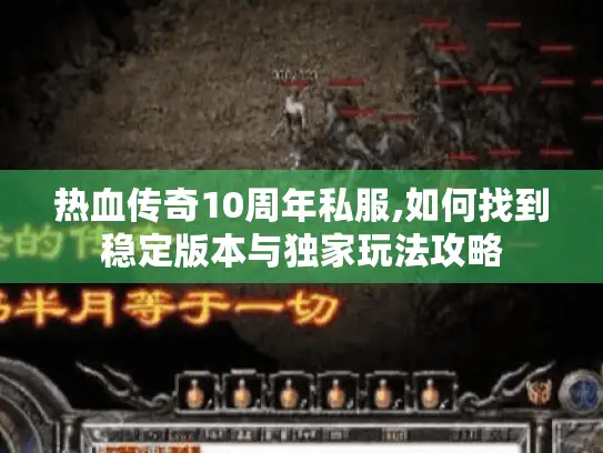 热血传奇10周年私服,如何找到稳定版本与独家玩法攻略