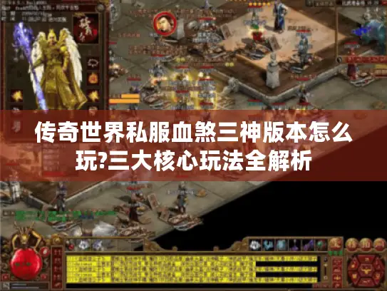 传奇世界私服血煞三神版本怎么玩?三大核心玩法全解析