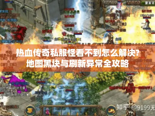 热血传奇私服怪看不到怎么解决?地图黑块与刷新异常全攻略