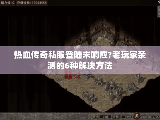 热血传奇私服登陆未响应?老玩家亲测的6种解决方法