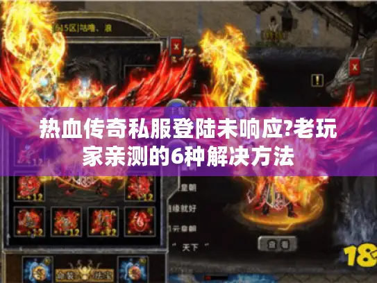热血传奇私服登陆未响应?老玩家亲测的6种解决方法