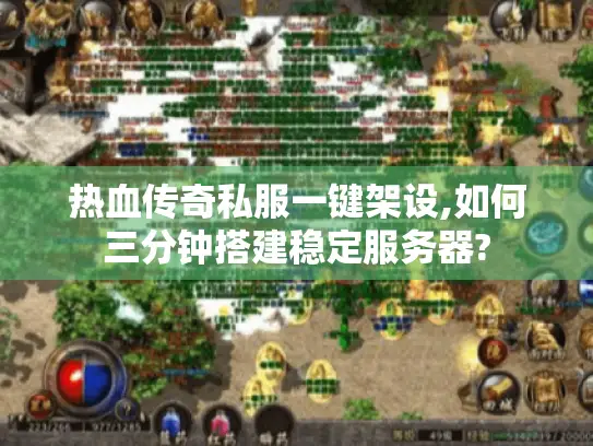 热血传奇私服一键架设,如何三分钟搭建稳定服务器?