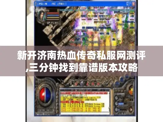 新开济南热血传奇私服网测评,三分钟找到靠谱版本攻略