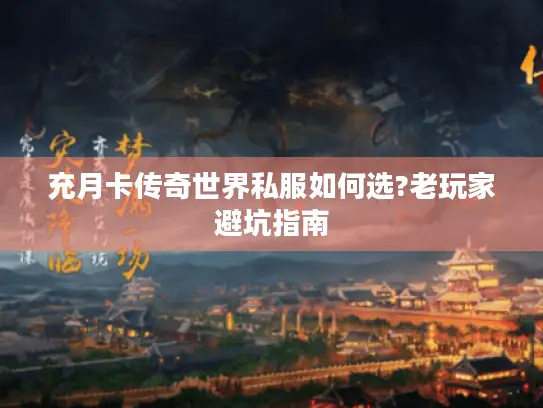 充月卡传奇世界私服如何选?老玩家避坑指南 充月卡传奇世界私服如何选?老玩家避坑指南