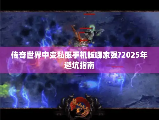 传奇世界中变私服手机版哪家强?2025年避坑指南