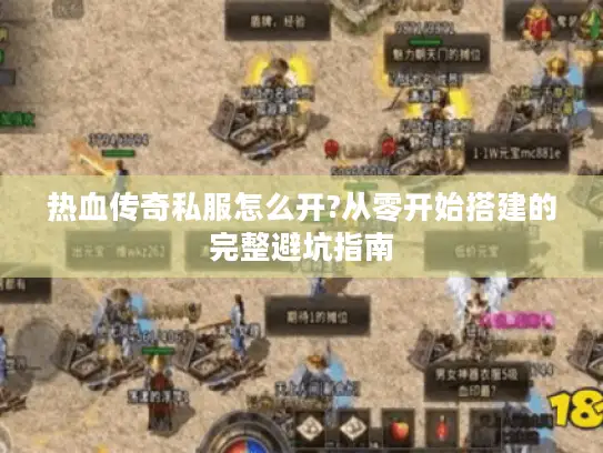 热血传奇私服怎么开?从零开始搭建的完整避坑指南