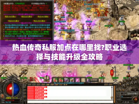 热血传奇私服加点在哪里找?职业选择与技能升级全攻略
