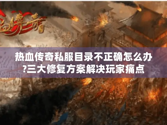 热血传奇私服目录不正确怎么办?三大修复方案解决玩家痛点 热血传奇私服目录不正确怎么办?三大修复方案解决玩家痛点