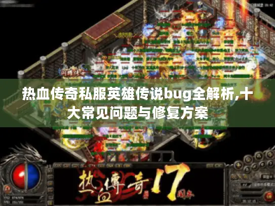热血传奇私服英雄传说bug全解析,十大常见问题与修复方案