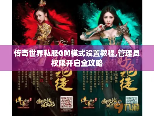 传奇世界私服GM模式设置教程,管理员权限开启全攻略