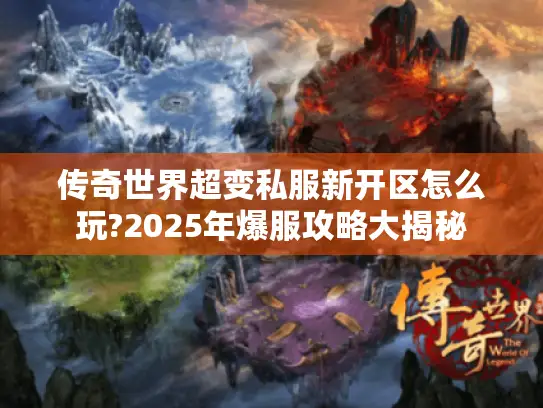 传奇世界超变私服新开区怎么玩?2025年爆服攻略大揭秘 传奇世界超变私服新开区怎么玩?2025年爆服攻略大揭秘