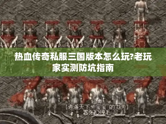 热血传奇私服三国版本怎么玩?老玩家实测防坑指南