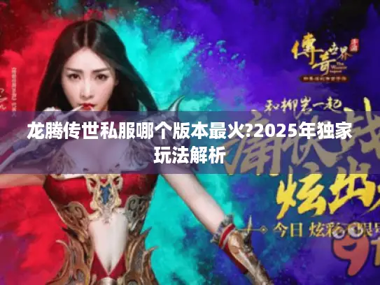 龙腾传世私服哪个版本最火?2025年独家玩法解析 龙腾传世私服哪个版本最火?2025年独家玩法解析