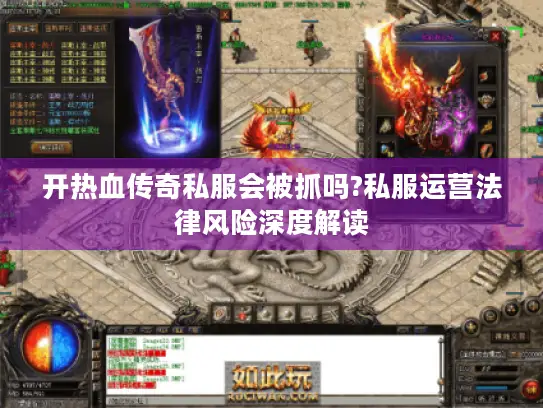 开热血传奇私服会被抓吗?私服运营法律风险深度解读