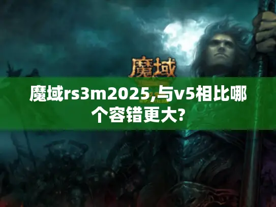 魔域rs3m2025,与v5相比哪个容错更大?