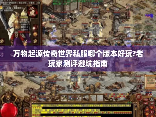 万物起源传奇世界私服哪个版本好玩?老玩家测评避坑指南