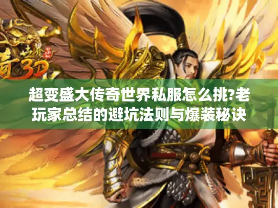 超变盛大传奇世界私服怎么挑?老玩家总结的避坑法则与爆装秘诀