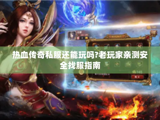 热血传奇私服还能玩吗?老玩家亲测安全找服指南