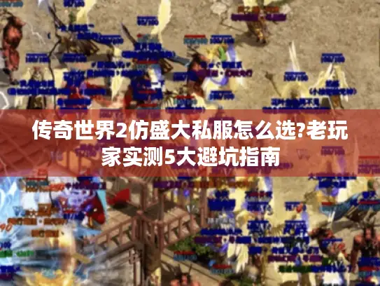 传奇世界2仿盛大私服怎么选?老玩家实测5大避坑指南 传奇世界2仿盛大私服怎么选?老玩家实测5大避坑指南