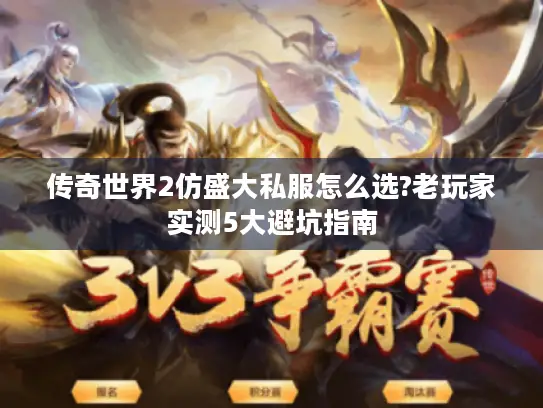 传奇世界2仿盛大私服怎么选?老玩家实测5大避坑指南 传奇世界2仿盛大私服怎么选?老玩家实测5大避坑指南