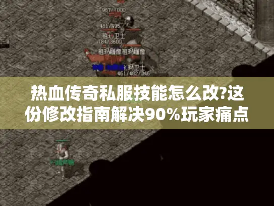 热血传奇私服技能怎么改?这份修改指南解决90%玩家痛点