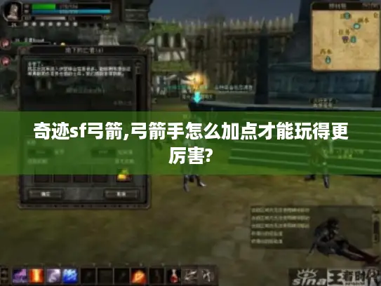 奇迹sf弓箭,弓箭手怎么加点才能玩得更厉害? 奇迹sf弓箭,弓箭手怎么加点才能玩得更厉害?