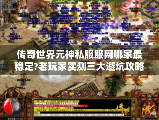 传奇世界元神私服服网哪家最稳定?老玩家实测三大避坑攻略