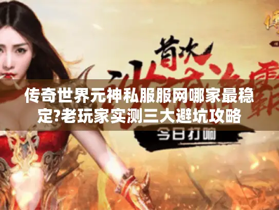 传奇世界元神私服服网哪家最稳定?老玩家实测三大避坑攻略