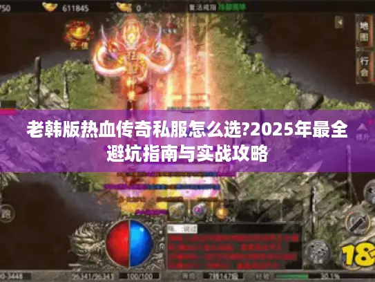 老韩版热血传奇私服怎么选?2025年最全避坑指南与实战攻略