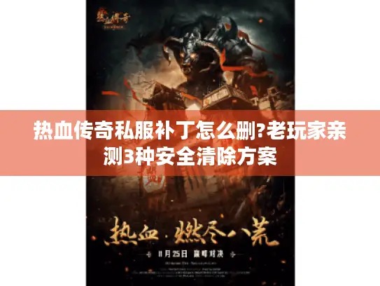 热血传奇私服补丁怎么删?老玩家亲测3种安全清除方案