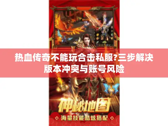 热血传奇不能玩合击私服?三步解决版本冲突与账号风险