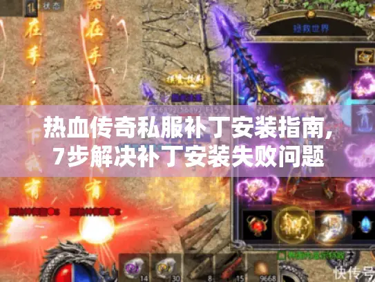 热血传奇私服补丁安装指南,7步解决补丁安装失败问题