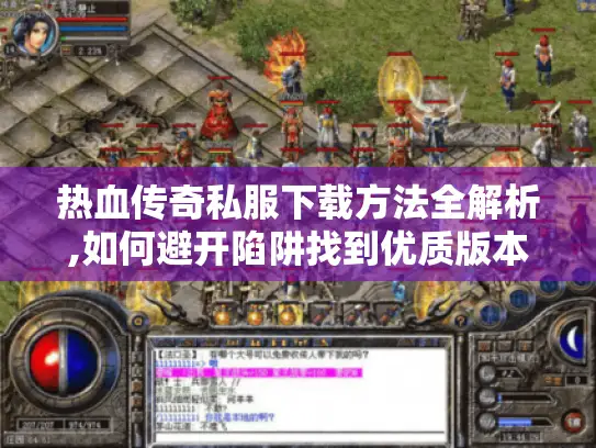 热血传奇私服下载方法全解析,如何避开陷阱找到优质版本?