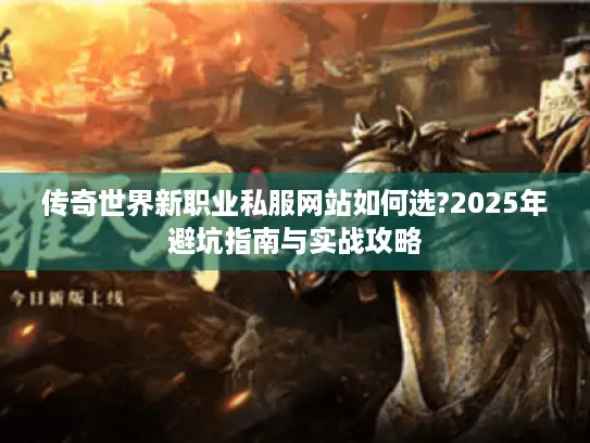 传奇世界新职业私服网站如何选?2025年避坑指南与实战攻略