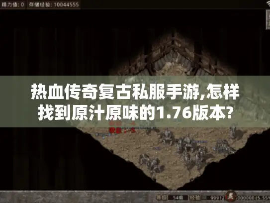 热血传奇复古私服手游,怎样找到原汁原味的1.76版本? 热血传奇复古私服手游,怎样找到原汁原味的1.76版本?