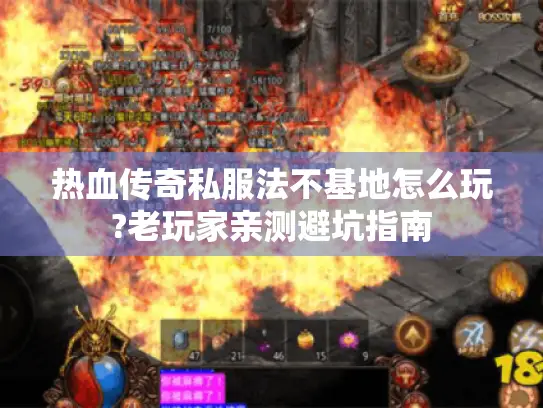 热血传奇私服法不基地怎么玩?老玩家亲测避坑指南