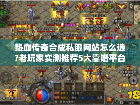 热血传奇合成私服网站怎么选?老玩家实测推荐5大靠谱平台 热血传奇合成私服网站怎么选?老玩家实测推荐5大靠谱平台