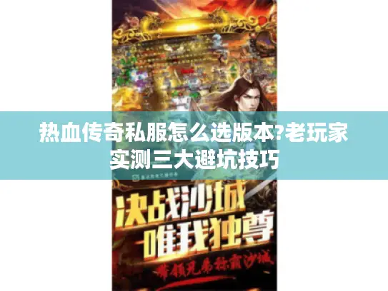 热血传奇私服怎么选版本?老玩家实测三大避坑技巧 热血传奇私服怎么选版本?老玩家实测三大避坑技巧