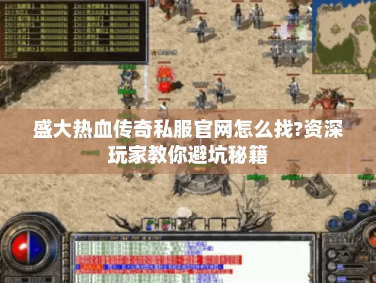 盛大热血传奇私服官网怎么找?资深玩家教你避坑秘籍 盛大热血传奇私服官网怎么找?资深玩家教你避坑秘籍